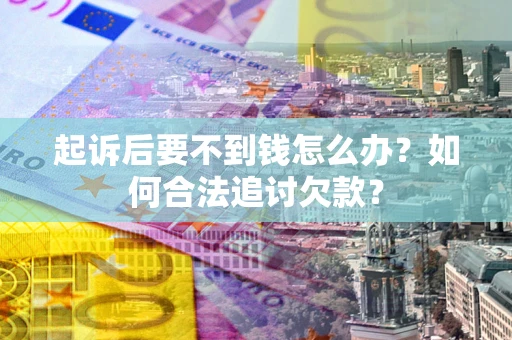 北京起诉后要不到钱怎么办？如何合法追讨欠款？
