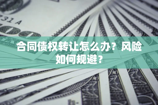 北京合同债权转让怎么办？风险如何规避？