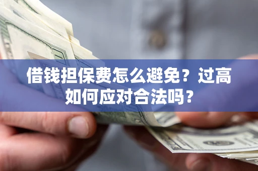 北京借钱担保费怎么避免？过高如何应对合法吗？