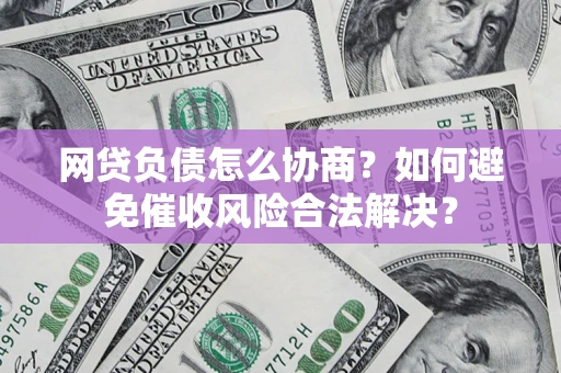 北京网贷负债怎么协商？如何避免催收风险合法解决？