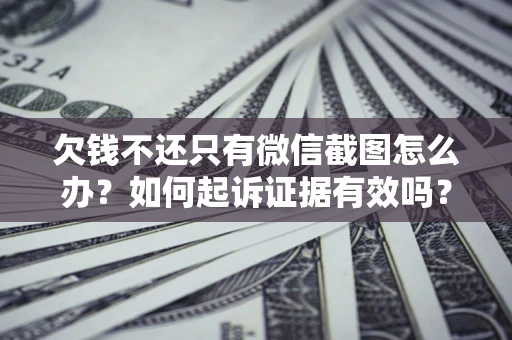 北京欠钱不还只有微信截图怎么办？如何起诉证据有效吗？