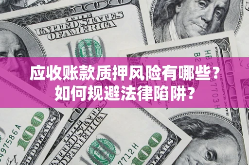北京应收账款质押风险有哪些？如何规避法律陷阱？