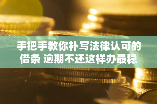 北京手把手教你补写法律认可的借条 逾期不还这样办最稳妥