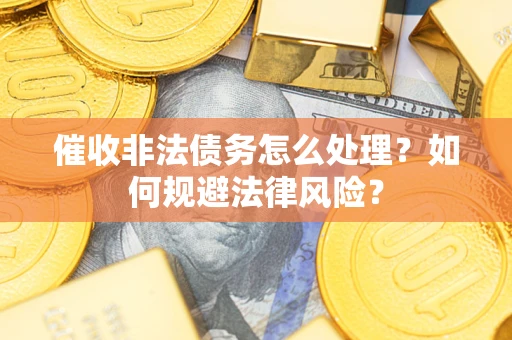北京催收非法债务怎么处理？如何规避法律风险？