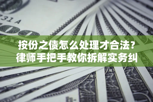 北京按份之债怎么处理才合法？律师手把手教你拆解实务纠纷