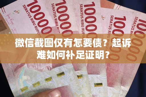 北京微信截图仅有怎要债？起诉难如何补足证明？