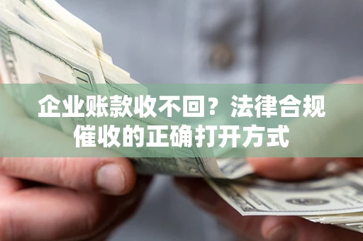北京企业账款收不回？法律合规催收的正确打开方式