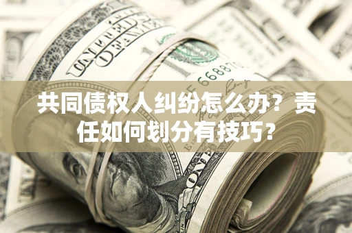 北京共同债权人纠纷怎么办？责任如何划分有技巧？