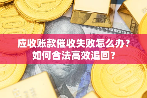 北京应收账款催收失败怎么办？如何合法高效追回？