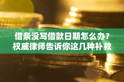 北京借条没写借款日期怎么办？权威律师告诉你这几种补救方法！