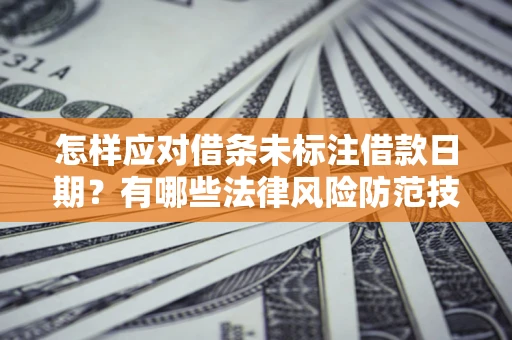 北京怎样应对借条未标注借款日期？有哪些法律风险防范技巧？