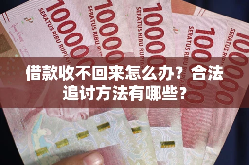 北京借款收不回来怎么办？合法追讨方法有哪些？