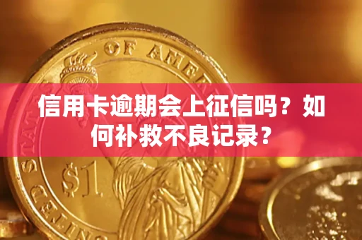 北京信用卡逾期会上征信吗？如何补救不良记录？