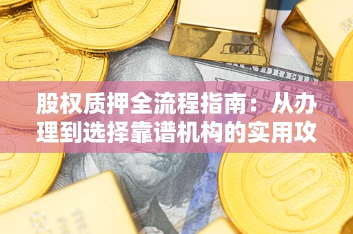 北京股权质押全流程指南：从办理到选择靠谱机构的实用攻略