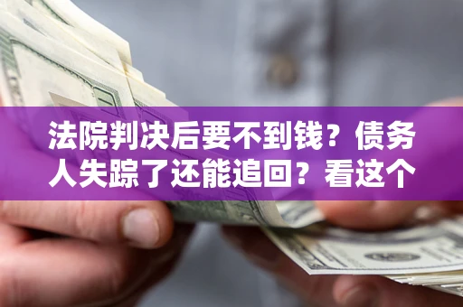 北京法院判决后要不到钱？债务人失踪了还能追回？看这个方法！