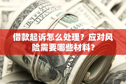北京借款起诉怎么处理？应对风险需要哪些材料？