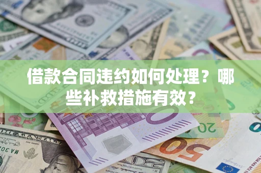 北京借款合同违约如何处理？哪些补救措施有效？