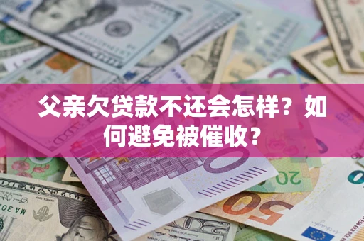北京父亲欠贷款不还会怎样？如何避免被催收？