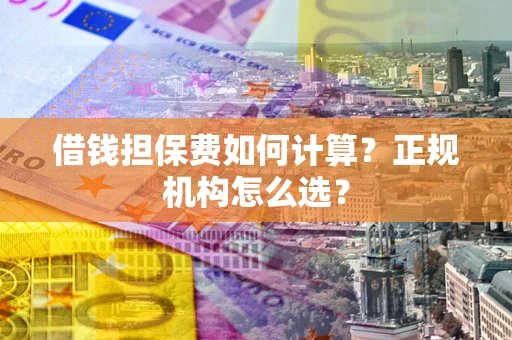 北京借钱担保费如何计算？正规机构怎么选？