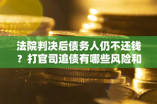 北京法院判决后债务人仍不还钱？打官司追债有哪些风险和技巧？