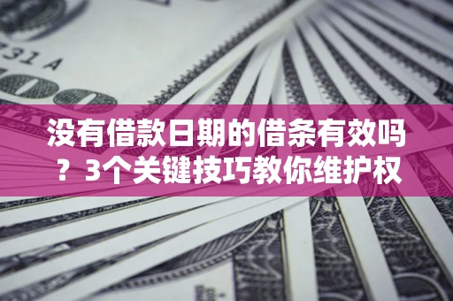 北京没有借款日期的借条有效吗？3个关键技巧教你维护权益