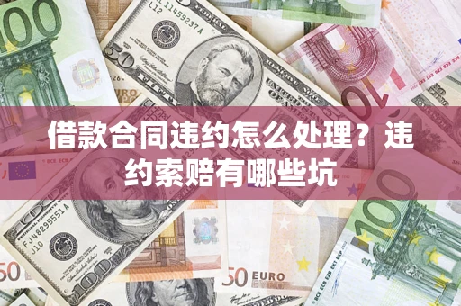 北京借款合同违约怎么处理？违约索赔有哪些坑