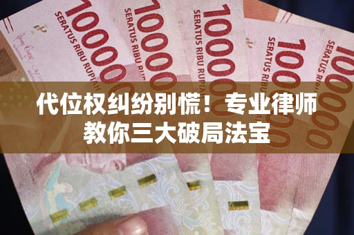 北京代位权纠纷别慌！专业律师教你三大破局法宝