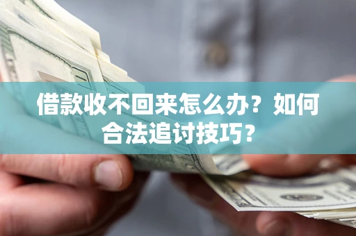 北京借款收不回来怎么办？如何合法追讨技巧？