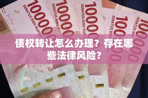 北京债权转让怎么办理？存在哪些法律风险？