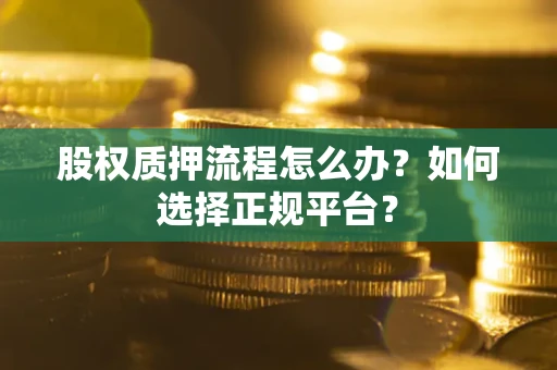 北京股权质押流程怎么办？如何选择正规平台？