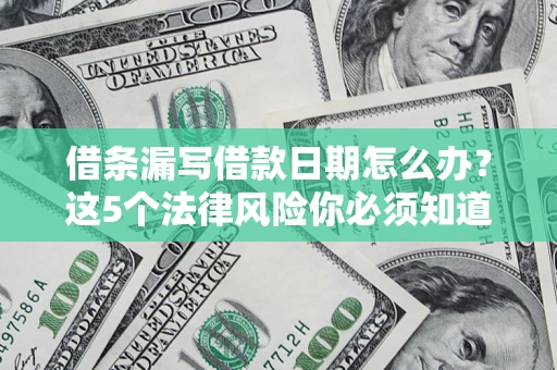 北京借条漏写借款日期怎么办？这5个法律风险你必须知道