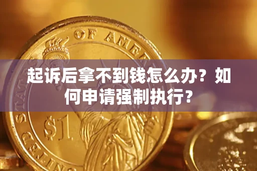 北京起诉后拿不到钱怎么办？如何申请强制执行？
