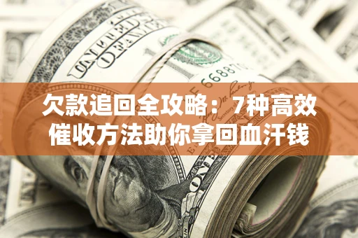 北京欠款追回全攻略：7种高效催收方法助你拿回血汗钱
