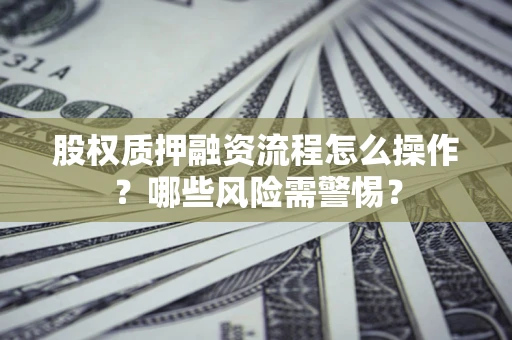 北京股权质押融资流程怎么操作？哪些风险需警惕？