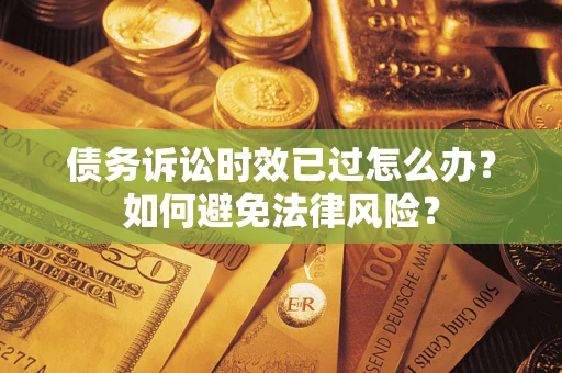 北京债务诉讼时效已过怎么办？如何避免法律风险？