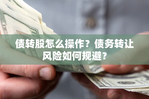 北京债转股怎么操作？债务转让风险如何规避？