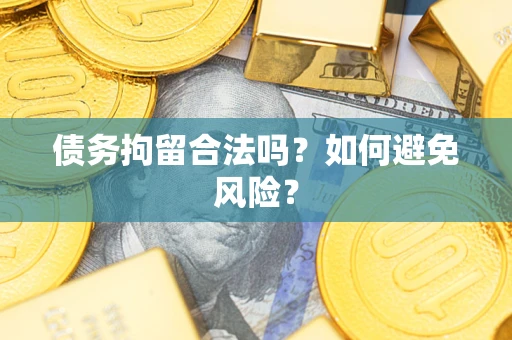 北京债务拘留合法吗？如何避免风险？