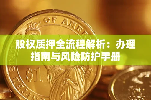 北京股权质押全流程解析：办理指南与风险防护手册