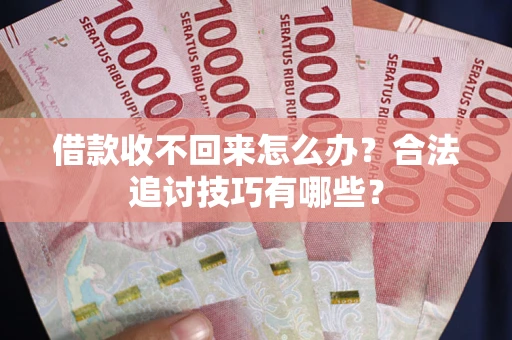北京借款收不回来怎么办？合法追讨技巧有哪些？