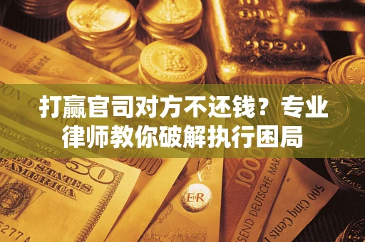 北京打赢官司对方不还钱？专业律师教你破解执行困局