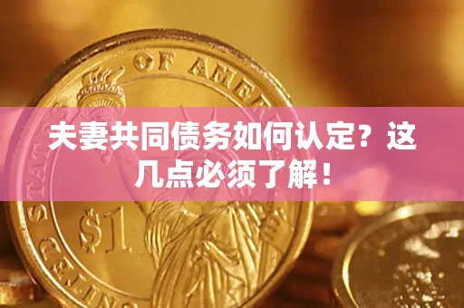 北京夫妻共同债务如何认定？这几点必须了解！