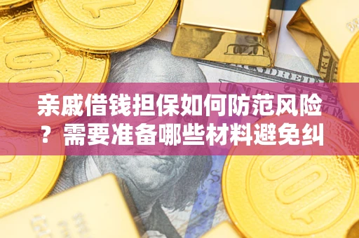 北京亲戚借钱担保如何防范风险？需要准备哪些材料避免纠纷？