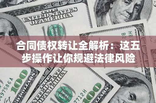 北京合同债权转让全解析：这五步操作让你规避法律风险