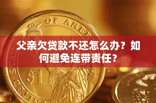北京父亲欠贷款不还怎么办？如何避免连带责任？