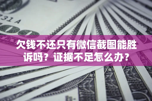 北京欠钱不还只有微信截图能胜诉吗？证据不足怎么办？