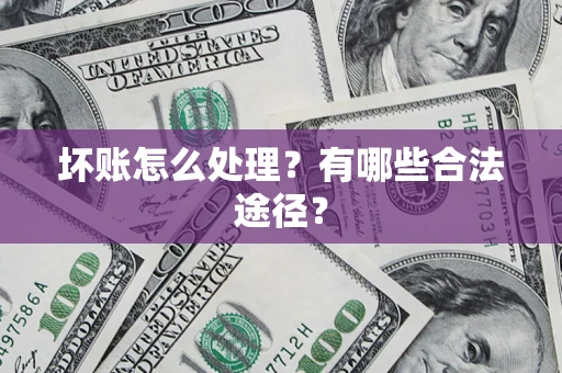 北京坏账怎么处理？有哪些合法途径？