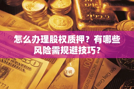 北京怎么办理股权质押？有哪些风险需规避技巧？