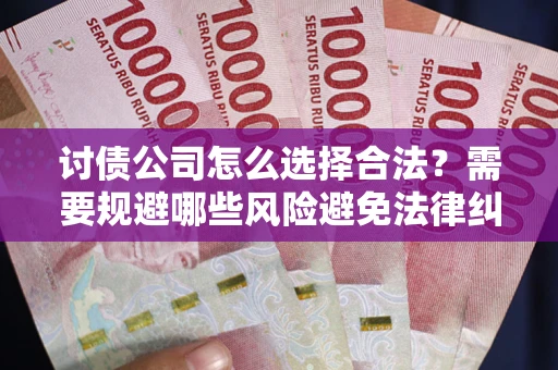 北京讨债公司怎么选择合法？需要规避哪些风险避免法律纠纷？