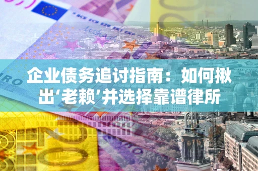 北京企业债务追讨指南：如何揪出‘老赖’并选择靠谱律所