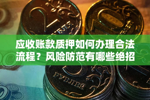 北京应收账款质押如何办理合法流程？风险防范有哪些绝招？